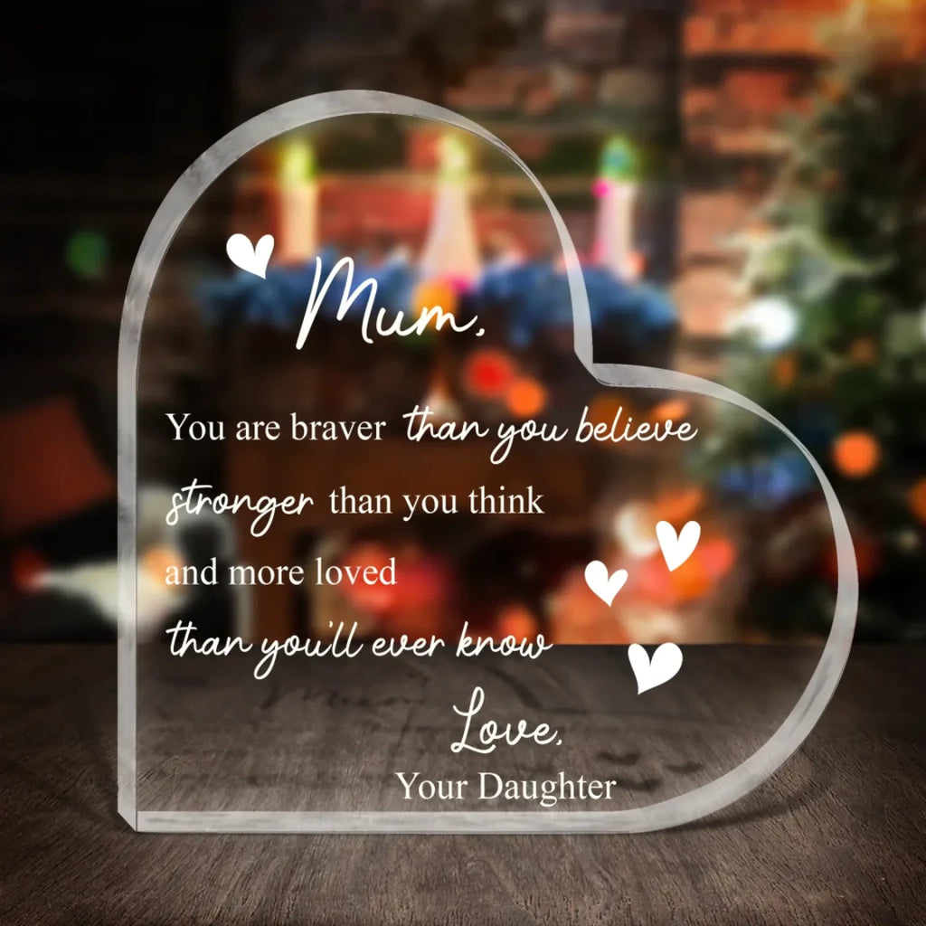 Mum You Are Braver Than You Believe Heart Acrylic Plaque - Mother's Day Gift To Mom From Daughter